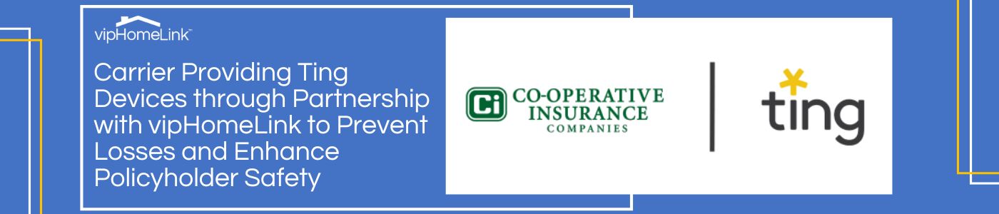 Co-operative Insurance Carriers Providing Ting Devices through Partnership with vipHomeLink to Prevent Losses and Enhance Policyholder Safety